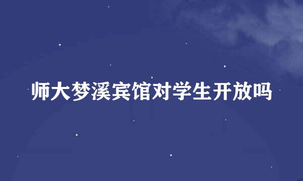 师大梦溪宾馆对学生开放吗