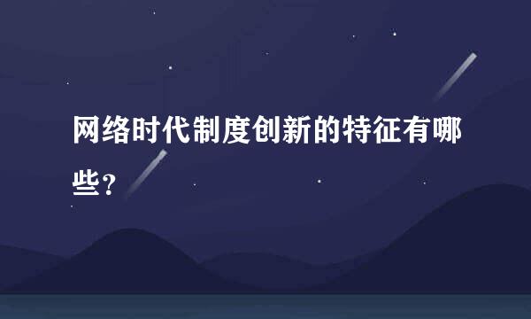 网络时代制度创新的特征有哪些？