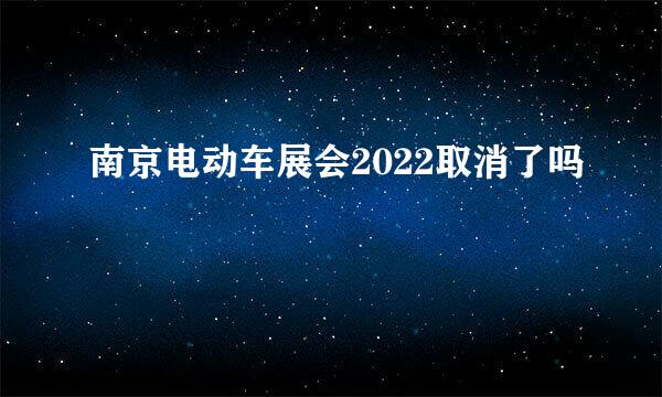 南京电动车展会2022取消了吗