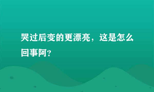 哭过后变的更漂亮，这是怎么回事阿？