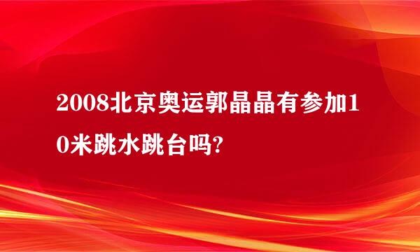 2008北京奥运郭晶晶有参加10米跳水跳台吗?