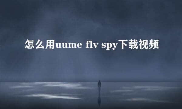 怎么用uume flv spy下载视频