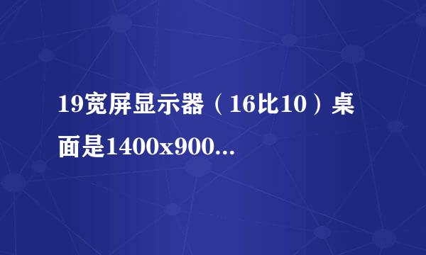 19宽屏显示器（16比10）桌面是1400x900分辨率最合适么？