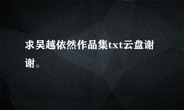 求吴越依然作品集txt云盘谢谢。