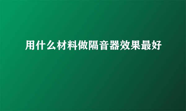 用什么材料做隔音器效果最好