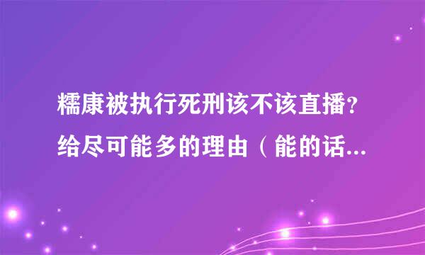 糯康被执行死刑该不该直播？给尽可能多的理由（能的话，几十个，随便说，多多益善）