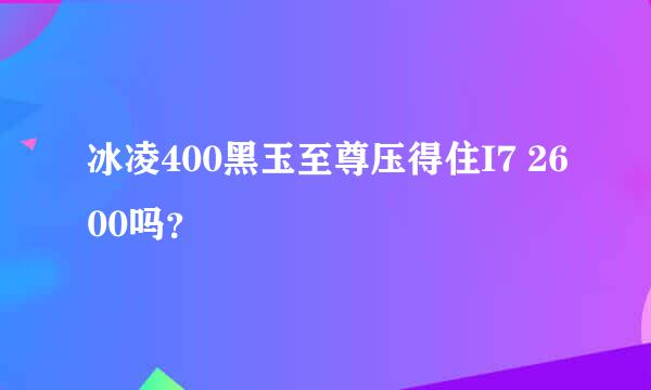 冰凌400黑玉至尊压得住I7 2600吗？