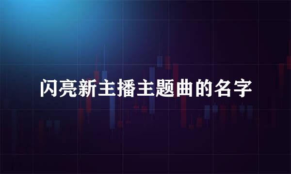 闪亮新主播主题曲的名字