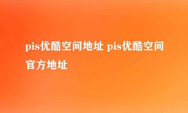 pis优酷空间地址 pis优酷空间官方地址