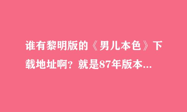 谁有黎明版的《男儿本色》下载地址啊？就是87年版本的，由林俊贤，黎明主演的。希望告知啊，谢谢哈。。。