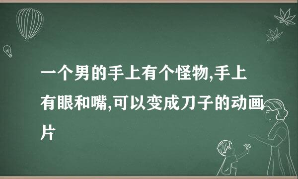 一个男的手上有个怪物,手上有眼和嘴,可以变成刀子的动画片