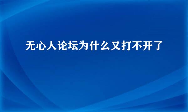 无心人论坛为什么又打不开了