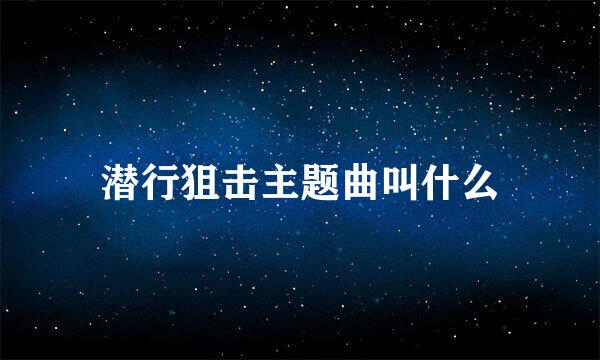 潜行狙击主题曲叫什么