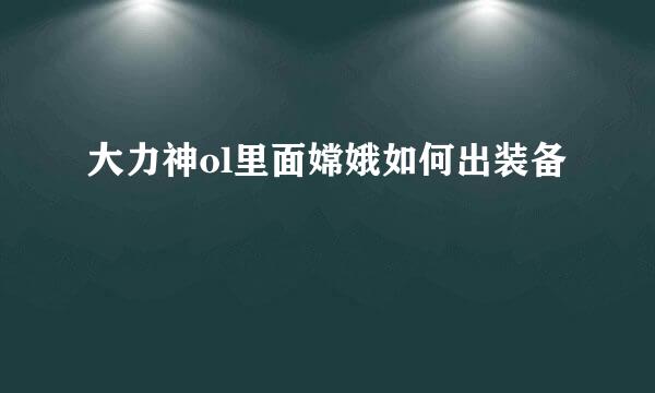 大力神ol里面嫦娥如何出装备