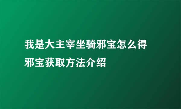 我是大主宰坐骑邪宝怎么得 邪宝获取方法介绍