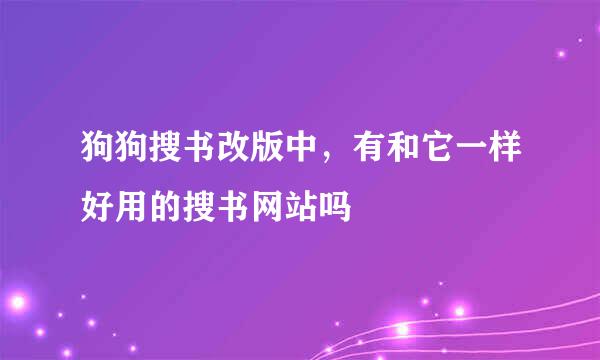 狗狗搜书改版中，有和它一样好用的搜书网站吗