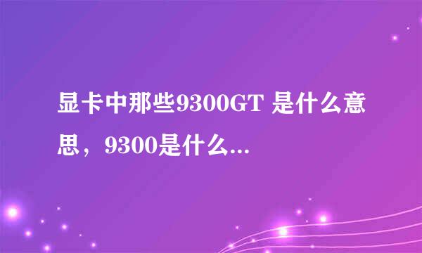 显卡中那些9300GT 是什么意思，9300是什么意思，GT又是什么意思？