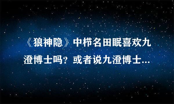 《狼神隐》中栉名田眠喜欢九澄博士吗？或者说九澄博士喜欢栉名田眠吗？是谁先喜欢上谁？