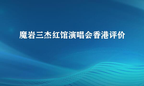 魔岩三杰红馆演唱会香港评价