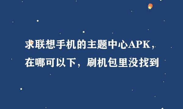 求联想手机的主题中心APK，在哪可以下，刷机包里没找到