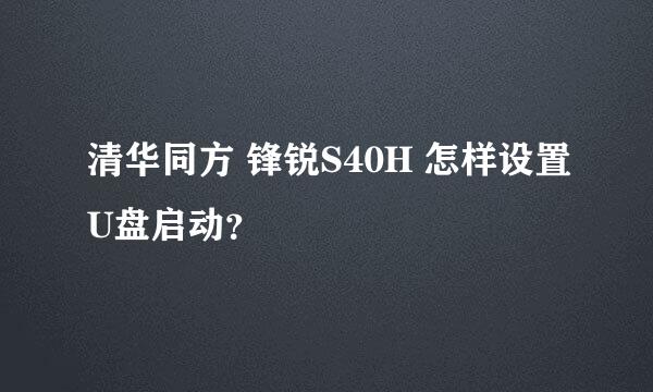 清华同方 锋锐S40H 怎样设置U盘启动？