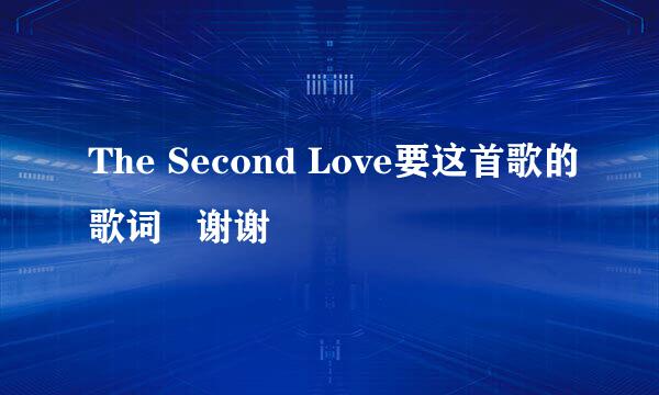 The Second Love要这首歌的歌词   谢谢