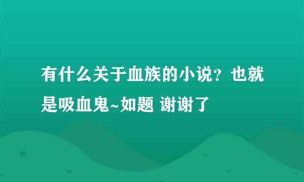 有什么关于血族的小说？也就是吸血鬼~如题 谢谢了