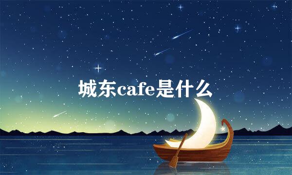 城东cafe是什么