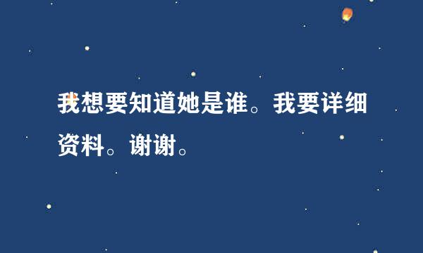 我想要知道她是谁。我要详细资料。谢谢。