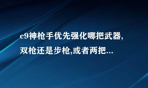 c9神枪手优先强化哪把武器,双枪还是步枪,或者两把都要强化？请说明一下理由。