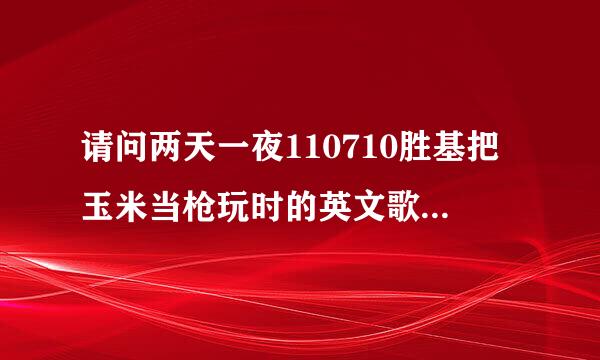 请问两天一夜110710胜基把玉米当枪玩时的英文歌,是那一首?