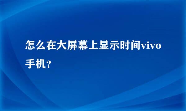 怎么在大屏幕上显示时间vivo手机？