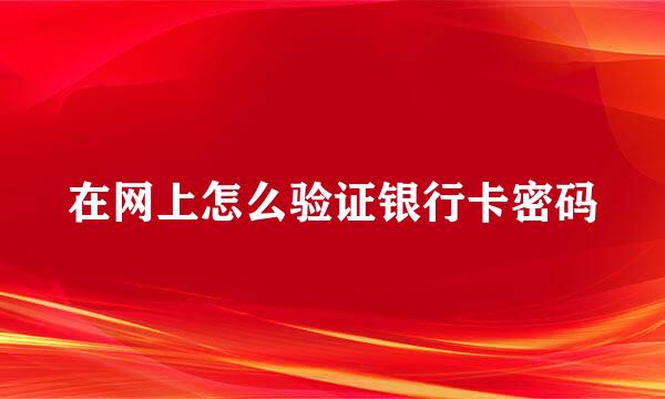 在网上怎么验证银行卡密码