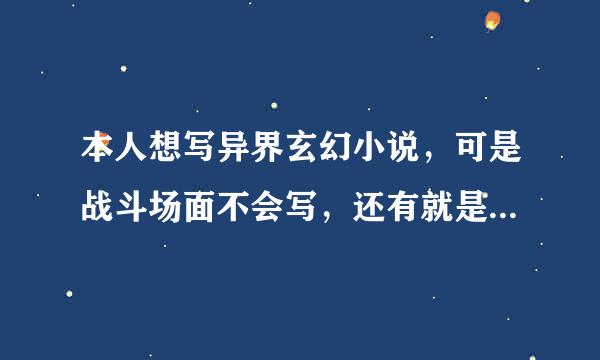 本人想写异界玄幻小说，可是战斗场面不会写，还有就是怎么让小说更生动？