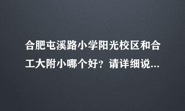 合肥屯溪路小学阳光校区和合工大附小哪个好？请详细说明优缺点，谢谢！