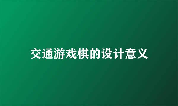 交通游戏棋的设计意义