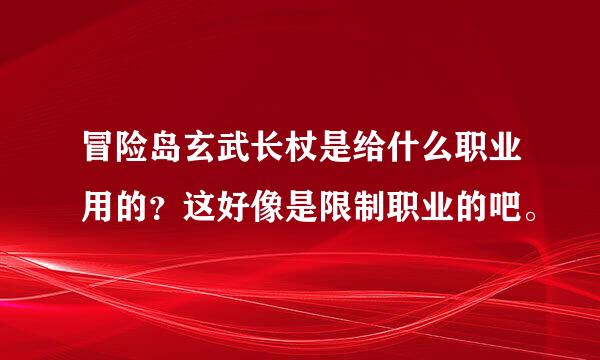 冒险岛玄武长杖是给什么职业用的？这好像是限制职业的吧。