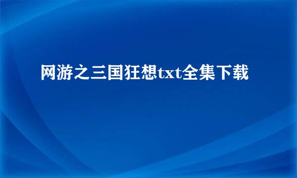 网游之三国狂想txt全集下载