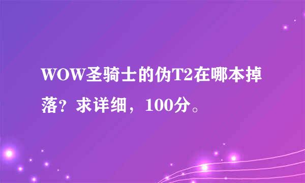 WOW圣骑士的伪T2在哪本掉落？求详细，100分。