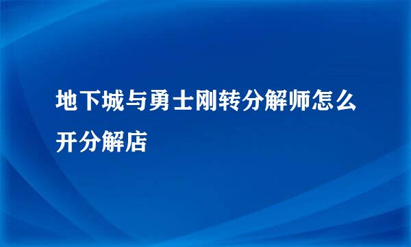 地下城与勇士刚转分解师怎么开分解店