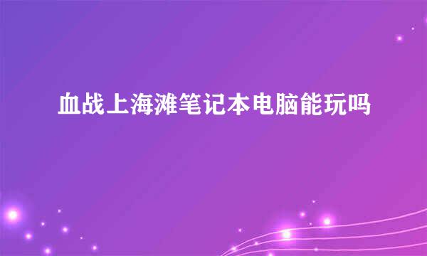 血战上海滩笔记本电脑能玩吗