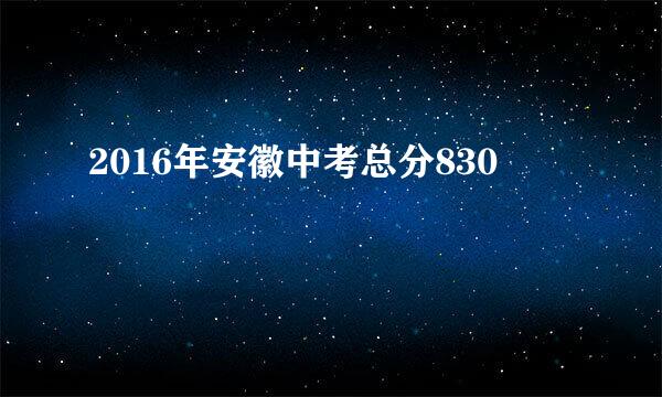 2016年安徽中考总分830