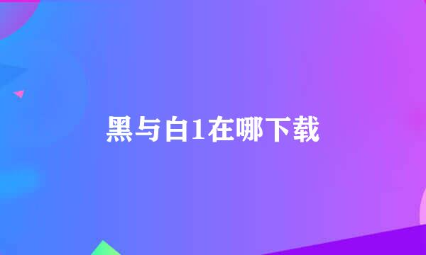 黑与白1在哪下载