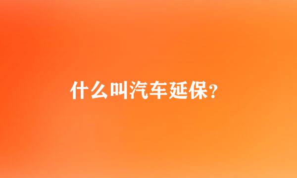 什么叫汽车延保？