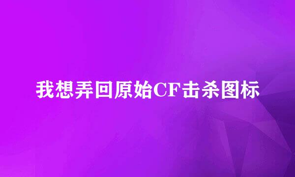 我想弄回原始CF击杀图标