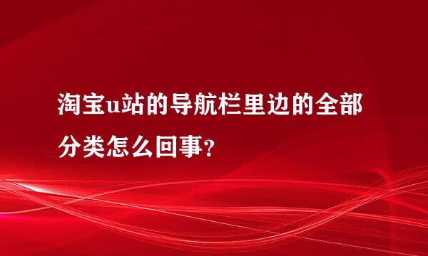 淘宝u站的导航栏里边的全部分类怎么回事？