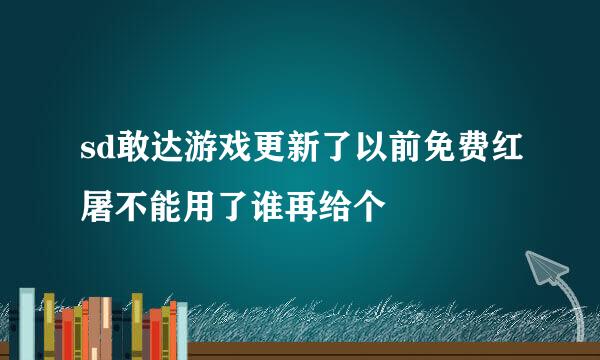 sd敢达游戏更新了以前免费红屠不能用了谁再给个