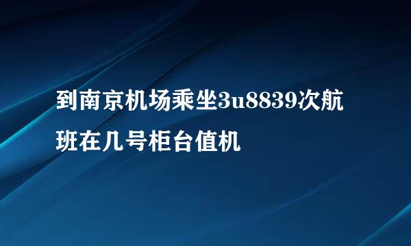 到南京机场乘坐3u8839次航班在几号柜台值机