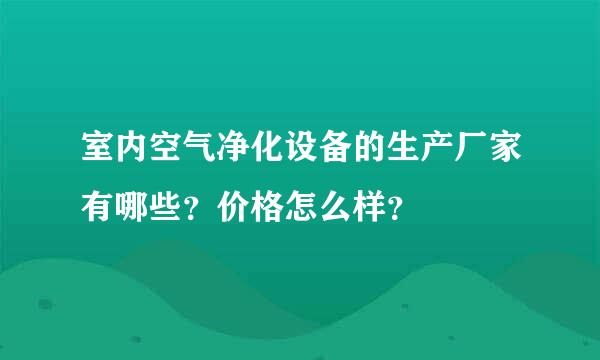 室内空气净化设备的生产厂家有哪些？价格怎么样？