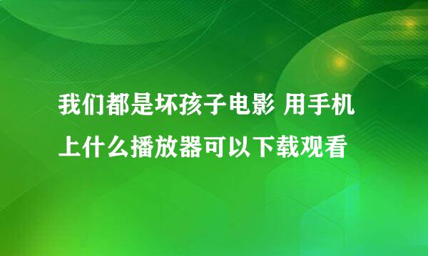 我们都是坏孩子电影 用手机上什么播放器可以下载观看